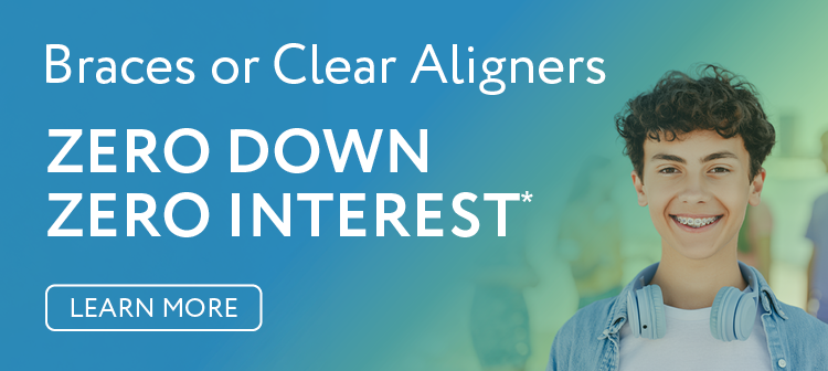 Braces or Clear Aligners, Zero Down and Zero Interest*. Click to learn more